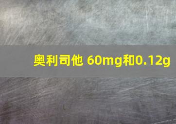 奥利司他 60mg和0.12g